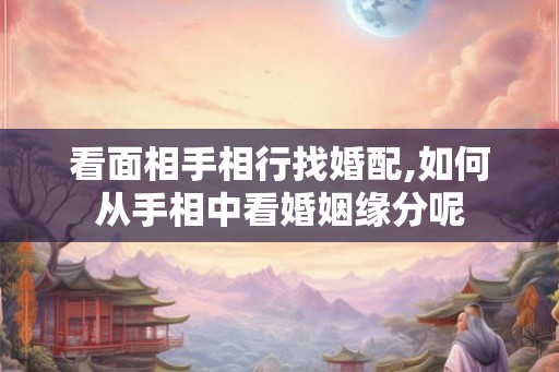 看面相手相行找婚配,如何从手相中看婚姻缘分呢