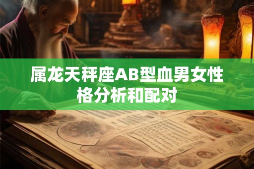 属龙天秤座AB型血男女性格分析和配对