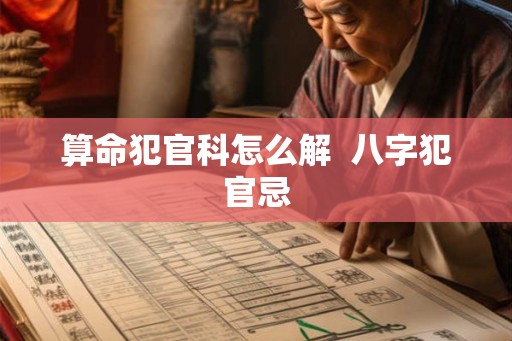 算命犯官科怎么解  八字犯官忌