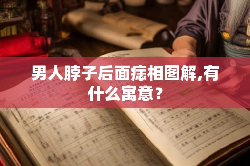 男人脖子后面痣相图解,有什么寓意? 男人脖子后面痣相图解,有什么寓意?