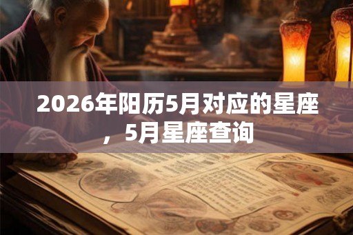 2026年阳历5月对应的星座,5月星座查询 2026年阳历5月对应的星座,5月星座查询