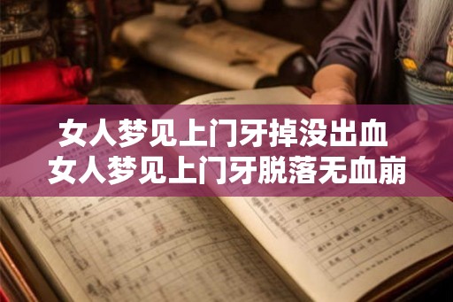 女人梦见上门牙掉没出血 女人梦见上门牙脱落无血崩