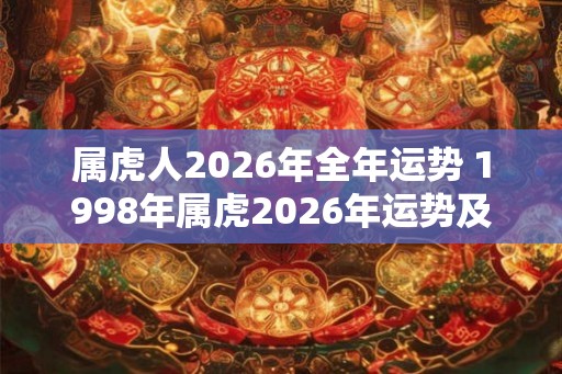 属虎人2026年全年运势 1998年属虎2026年运势及运程