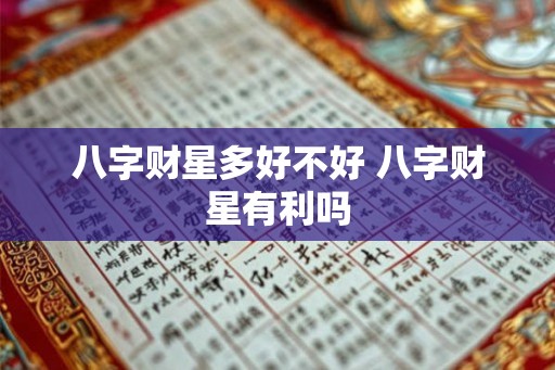 八字财星多好不好 八字财星有利吗 八字财星多好不好 八字财星有利吗