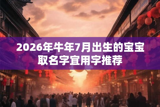 2026年牛年7月出生的宝宝取名字宜用字推荐