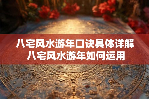 八宅风水游年口诀具体详解 八宅风水游年如何运用