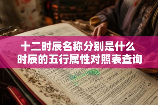 十二时辰名称分别是什么 时辰的五行属性对照表查询