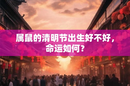 属鼠的清明节出生好不好，命运如何？