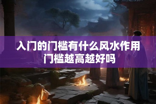 入门的门槛有什么风水作用 门槛越高越好吗