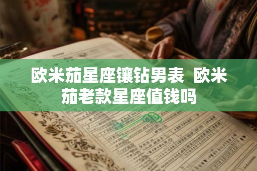 欧米茄星座镶钻男表  欧米茄老款星座值钱吗