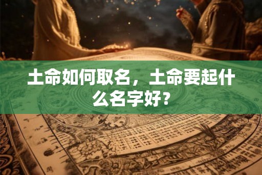 土命如何取名，土命要起什么名字好？