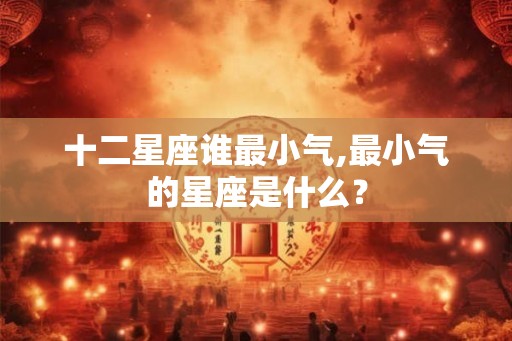 十二星座谁最小气,最小气的星座是什么？