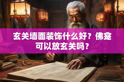 玄关墙面装饰什么好？佛龛可以放玄关吗？
