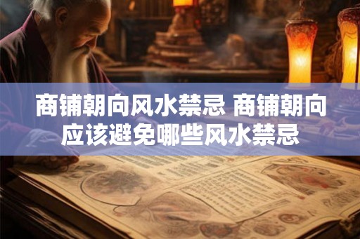 商铺朝向风水禁忌 商铺朝向应该避免哪些风水禁忌