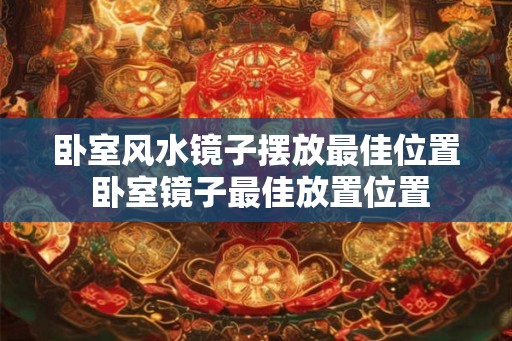 卧室风水镜子摆放最佳位置 卧室镜子最佳放置位置