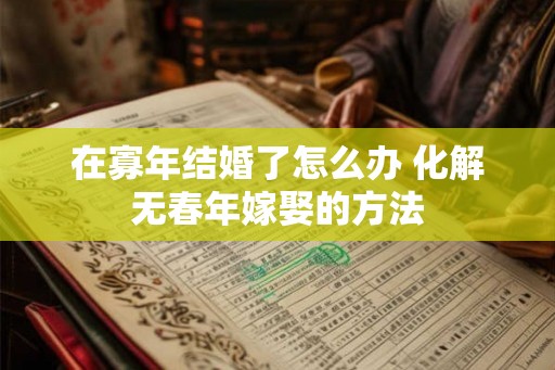 在寡年结婚了怎么办 化解无春年嫁娶的方法