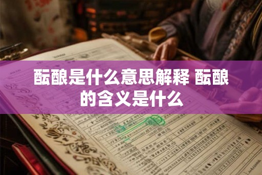 酝酿是什么意思解释 酝酿的含义是什么