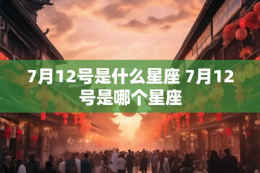 7月12号是什么星座 7月12号是哪个星座
