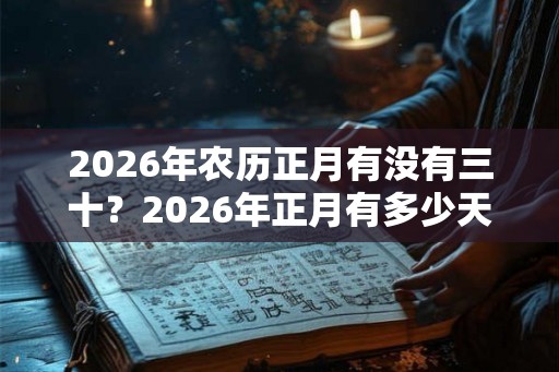 2026年农历正月有没有三十？2026年正月有多少天？