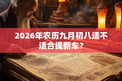 2026年农历九月初八适不适合提新车？
