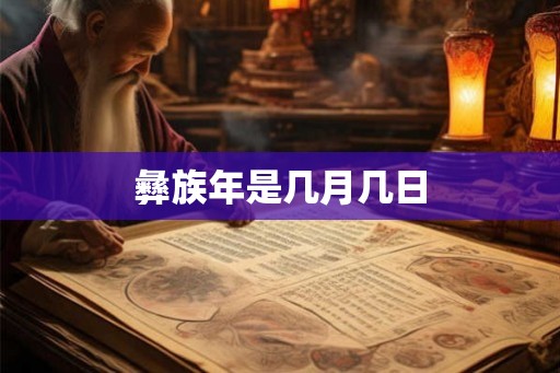 彝族年是几月几日 彝族年是几月几日