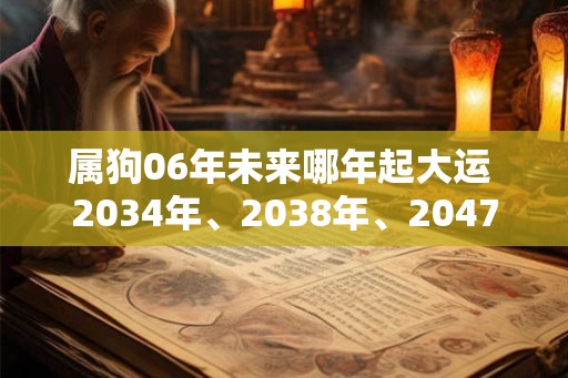 属狗06年未来哪年起大运 2034年、2038年、2047年 属狗06年未来哪年起大运 2034年、2038年、2047年