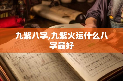 九紫八字,九紫火运什么八字最好