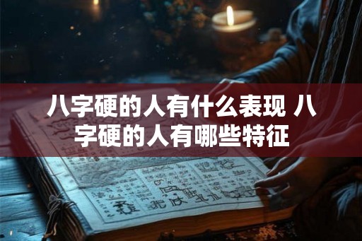 八字硬的人有什么表现 八字硬的人有哪些特征
