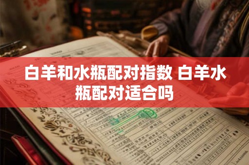 白羊和水瓶配对指数 白羊水瓶配对适合吗