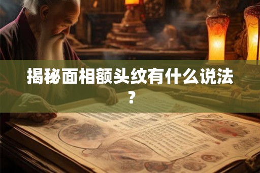 揭秘面相额头纹有什么说法？
