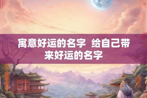 寓意好运的名字  给自己带来好运的名字