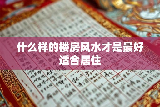 什么样的楼房风水才是最好适合居住