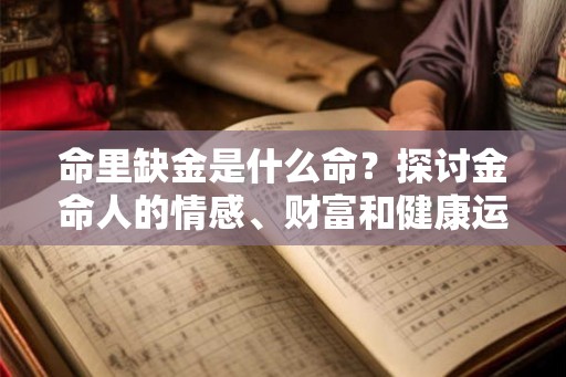 命里缺金是什么命？探讨金命人的情感、财富和健康运势