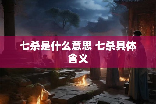 七杀是什么意思 七杀具体含义