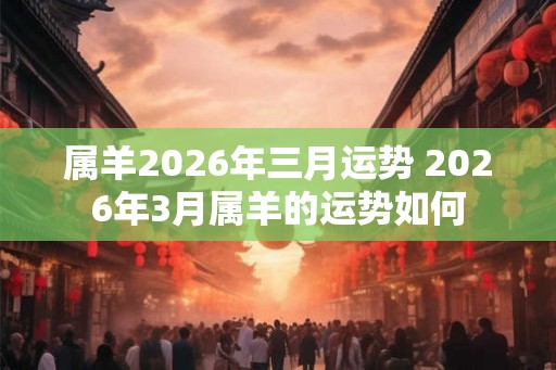 属羊2026年三月运势 2026年3月属羊的运势如何