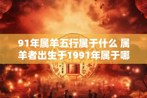 91年属羊五行属于什么 属羊者出生于1991年属于哪个五行
