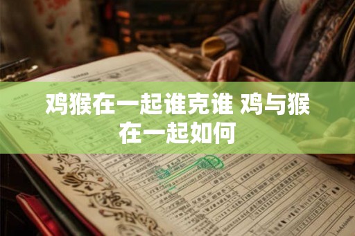 鸡猴在一起谁克谁 鸡与猴在一起如何