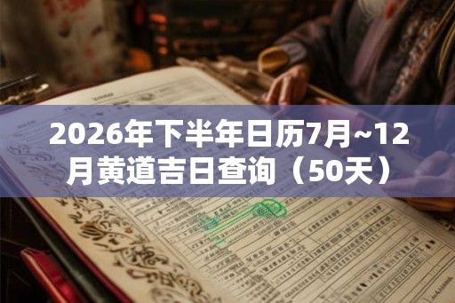 2026年下半年日历7月~12月黄道吉日查询(50天) 2026年下半年日历7月~12月黄道吉日查询(50天)
