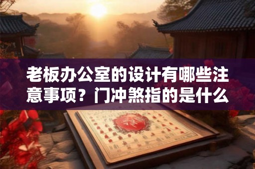 老板办公室的设计有哪些注意事项？门冲煞指的是什么？
