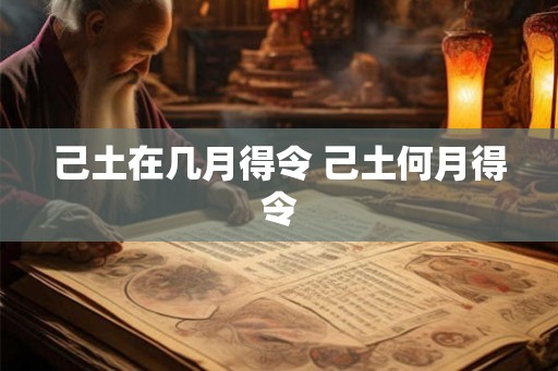 己土在几月得令 己土何月得令