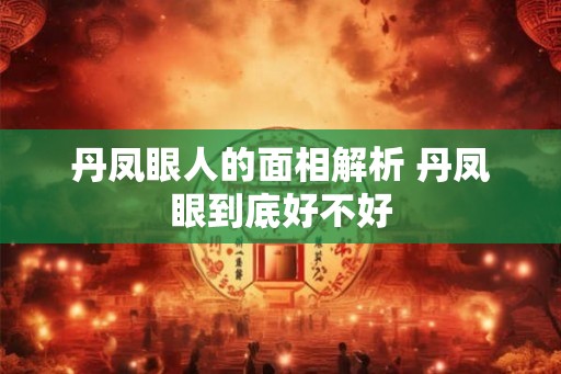 丹凤眼人的面相解析 丹凤眼到底好不好