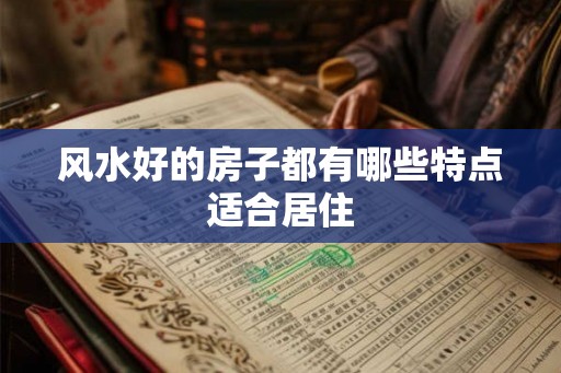 风水好的房子都有哪些特点适合居住