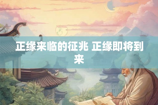 正缘来临的征兆 正缘即将到来