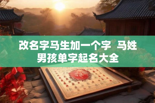 改名字马生加一个字  马姓男孩单字起名大全