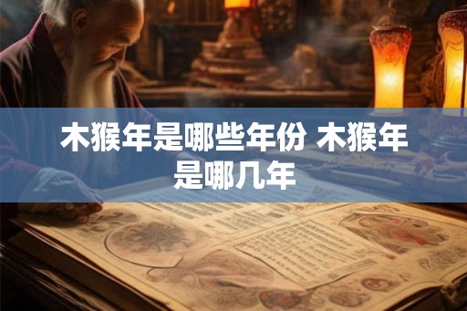 木猴年是哪些年份 木猴年是哪几年