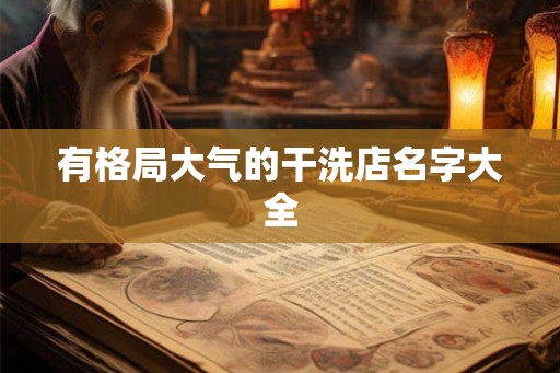 有格局大气的干洗店名字大全 有格局大气的干洗店名字大全