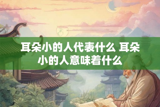 耳朵小的人代表什么 耳朵小的人意味着什么