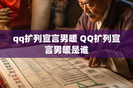 qq扩列宣言男暖 QQ扩列宣言男暖是谁