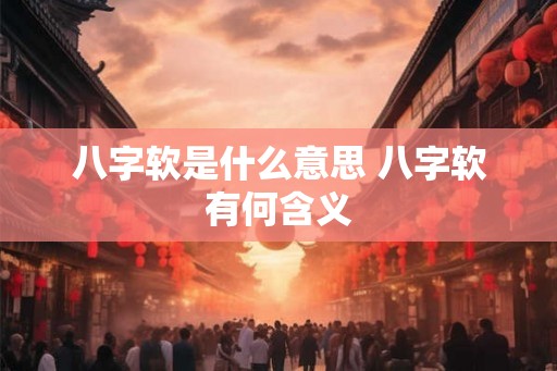 八字软是什么意思 八字软有何含义
