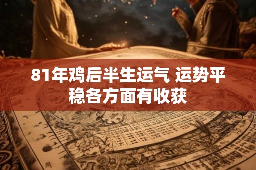 81年鸡后半生运气 运势平稳各方面有收获